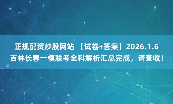 正规配资炒股网站 【试卷+答案】2026.1.6吉林长春一模联考全科解析汇总完成，请查收！