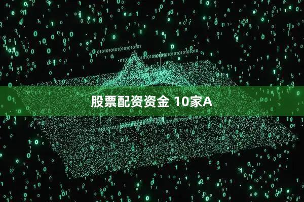 股票配资资金 10家A